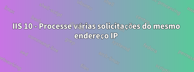 IIS 10 - Processe várias solicitações do mesmo endereço IP