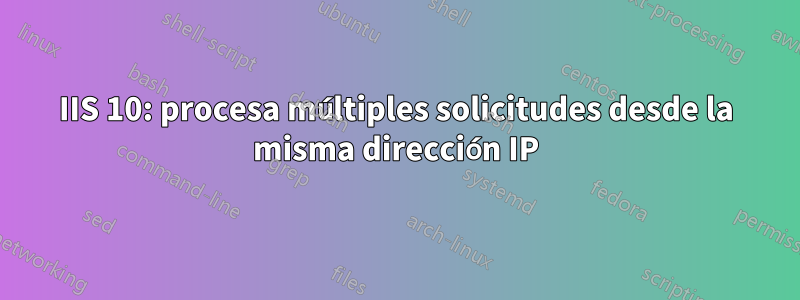 IIS 10: procesa múltiples solicitudes desde la misma dirección IP