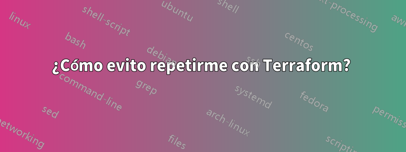 ¿Cómo evito repetirme con Terraform?