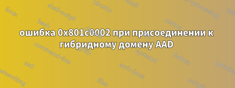 ошибка 0x801c0002 при присоединении к гибридному домену AAD