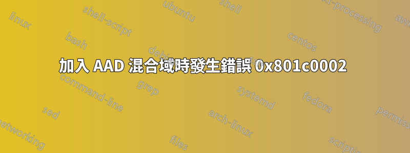 加入 AAD 混合域時發生錯誤 0x801c0002