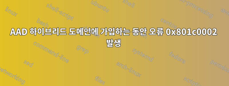 AAD 하이브리드 도메인에 가입하는 동안 오류 0x801c0002 발생