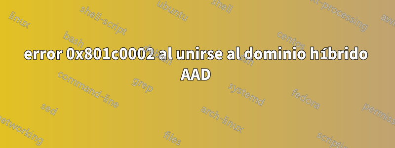 error 0x801c0002 al unirse al dominio híbrido AAD