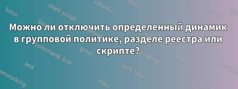 Можно ли отключить определенный динамик в групповой политике, разделе реестра или скрипте?