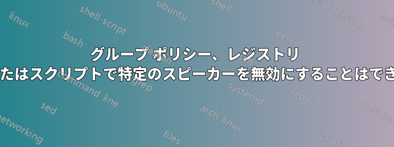 グループ ポリシー、レジストリ キー、またはスクリプトで特定のスピーカーを無効にすることはできますか?