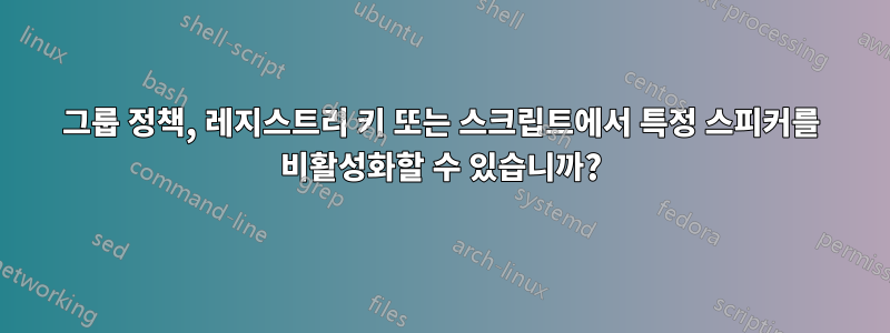 그룹 정책, 레지스트리 키 또는 스크립트에서 특정 스피커를 비활성화할 수 있습니까?