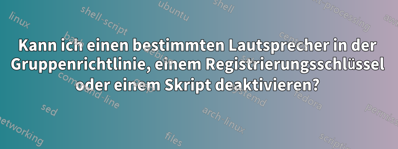 Kann ich einen bestimmten Lautsprecher in der Gruppenrichtlinie, einem Registrierungsschlüssel oder einem Skript deaktivieren?