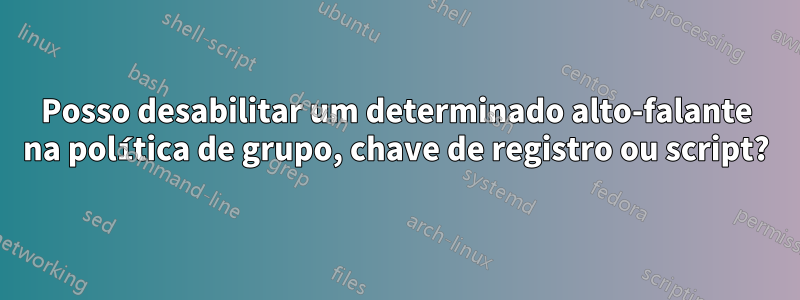 Posso desabilitar um determinado alto-falante na política de grupo, chave de registro ou script?