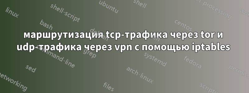 маршрутизация tcp-трафика через tor и udp-трафика через vpn с помощью iptables