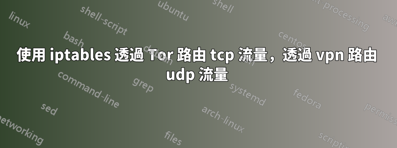 使用 iptables 透過 Tor 路由 tcp 流量，透過 vpn 路由 udp 流量