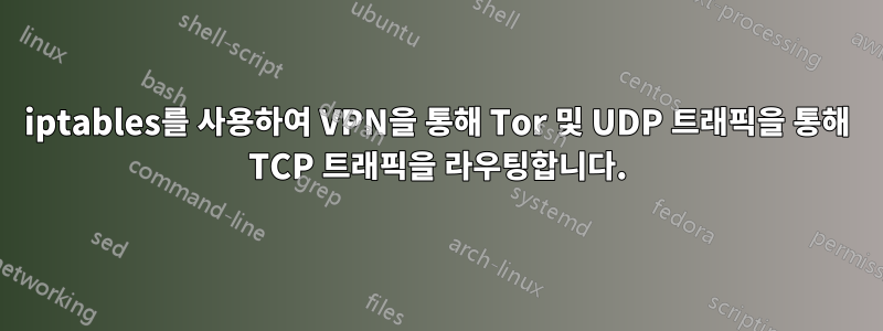 iptables를 사용하여 VPN을 통해 Tor 및 UDP 트래픽을 통해 TCP 트래픽을 라우팅합니다.