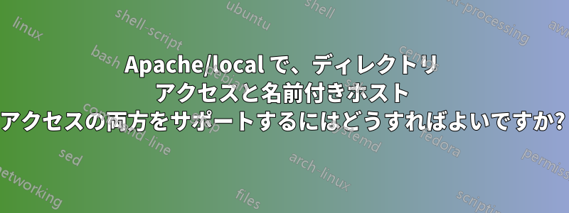 Apache/local で、ディレクトリ アクセスと名前付きホスト アクセスの両方をサポートするにはどうすればよいですか?