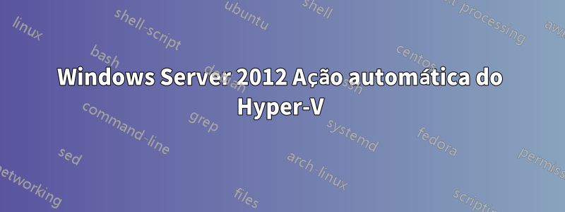 Windows Server 2012 Ação automática do Hyper-V