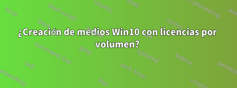 ¿Creación de medios Win10 con licencias por volumen?