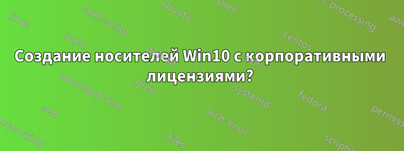 Создание носителей Win10 с корпоративными лицензиями?