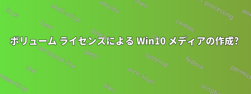 ボリューム ライセンスによる Win10 メディアの作成?