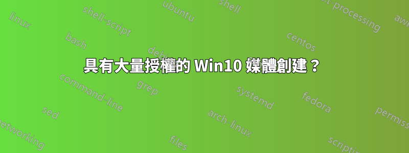 具有大量授權的 Win10 媒體創建？