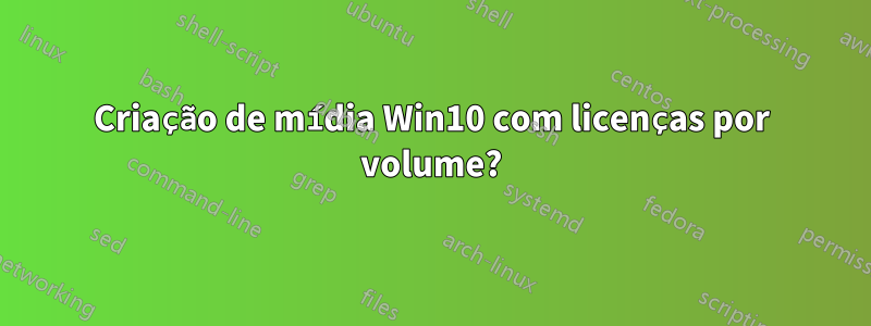 Criação de mídia Win10 com licenças por volume?