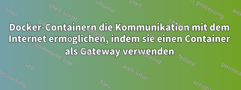 Docker-Containern die Kommunikation mit dem Internet ermöglichen, indem sie einen Container als Gateway verwenden