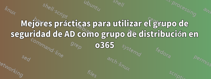 Mejores prácticas para utilizar el grupo de seguridad de AD como grupo de distribución en o365