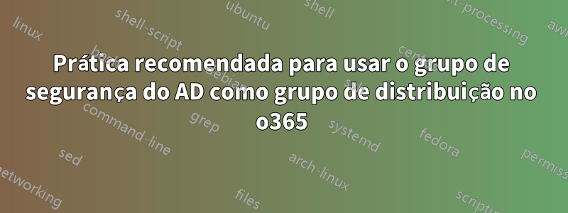 Prática recomendada para usar o grupo de segurança do AD como grupo de distribuição no o365