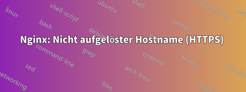 Nginx: Nicht aufgelöster Hostname (HTTPS)