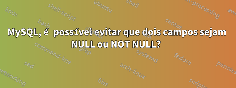 MySQL, é possível evitar que dois campos sejam NULL ou NOT NULL? 