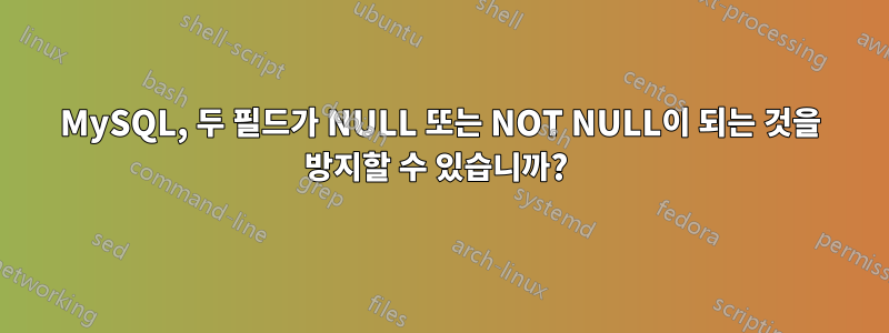 MySQL, 두 필드가 NULL 또는 NOT NULL이 되는 것을 방지할 수 있습니까? 