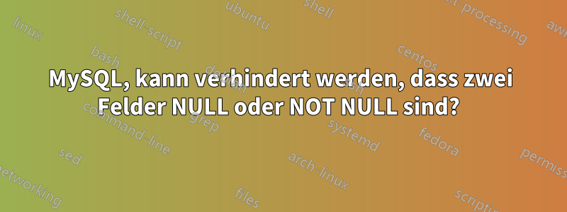 MySQL, kann verhindert werden, dass zwei Felder NULL oder NOT NULL sind? 