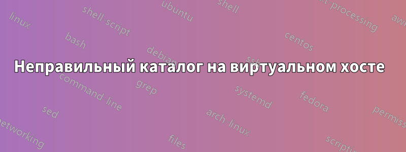 Неправильный каталог на виртуальном хосте 