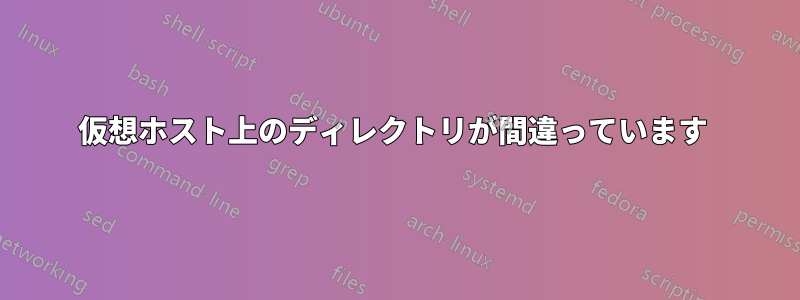 仮想ホスト上のディレクトリが間違っています 