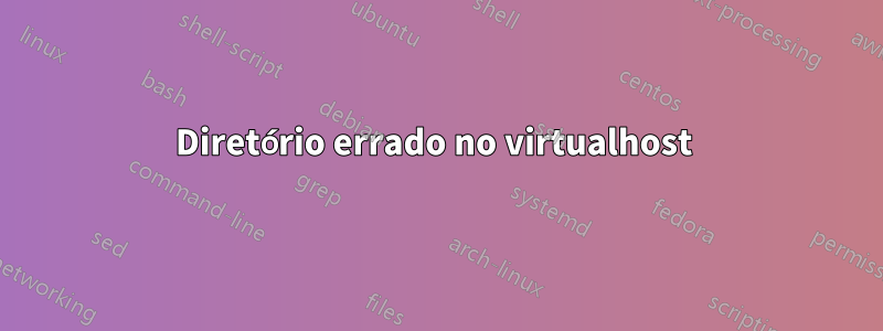 Diretório errado no virtualhost 