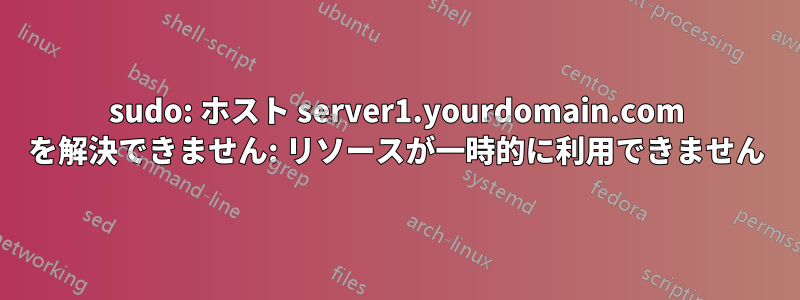 sudo: ホスト server1.yourdomain.com を解決できません: リソースが一時的に利用できません