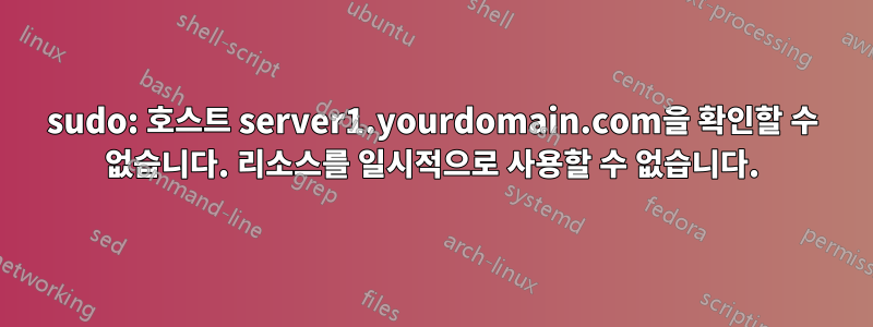 sudo: 호스트 server1.yourdomain.com을 확인할 수 없습니다. 리소스를 일시적으로 사용할 수 없습니다.