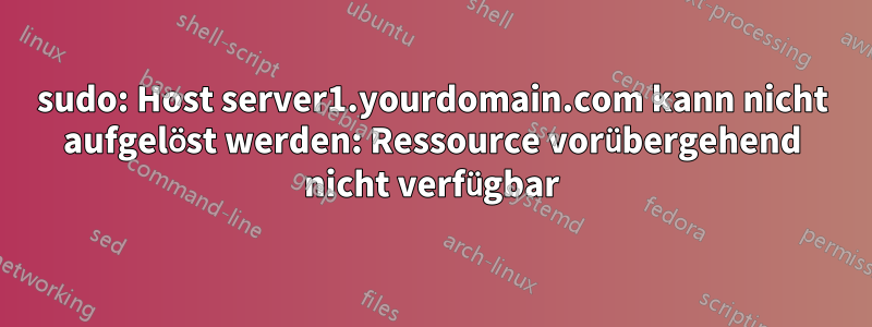 sudo: Host server1.yourdomain.com kann nicht aufgelöst werden: Ressource vorübergehend nicht verfügbar