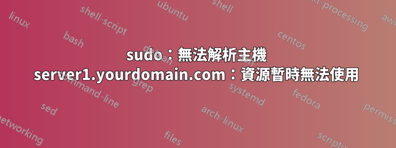 sudo：無法解析主機 server1.yourdomain.com：資源暫時無法使用