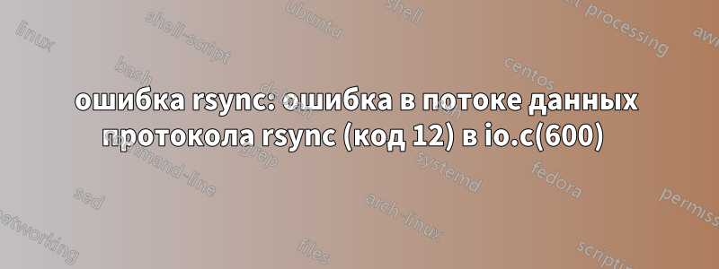 ошибка rsync: ошибка в потоке данных протокола rsync (код 12) в io.c(600) 