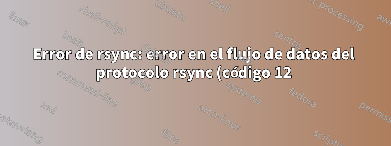 Error de rsync: error en el flujo de datos del protocolo rsync (código 12) en io.c(600)