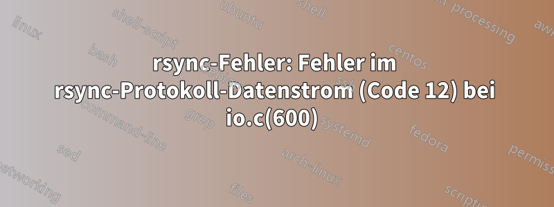 rsync-Fehler: Fehler im rsync-Protokoll-Datenstrom (Code 12) bei io.c(600) 