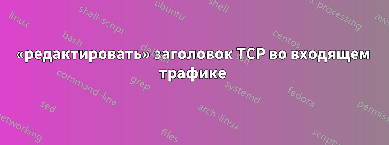 «редактировать» заголовок TCP во входящем трафике