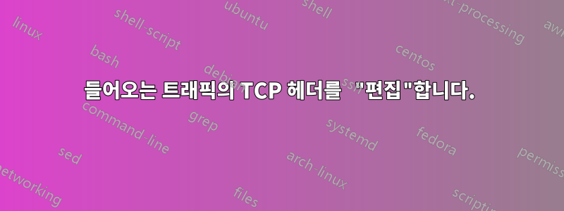 들어오는 트래픽의 TCP 헤더를 "편집"합니다.