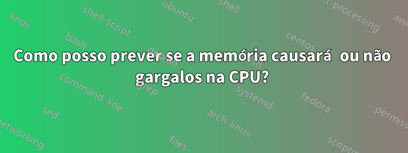 Como posso prever se a memória causará ou não gargalos na CPU?