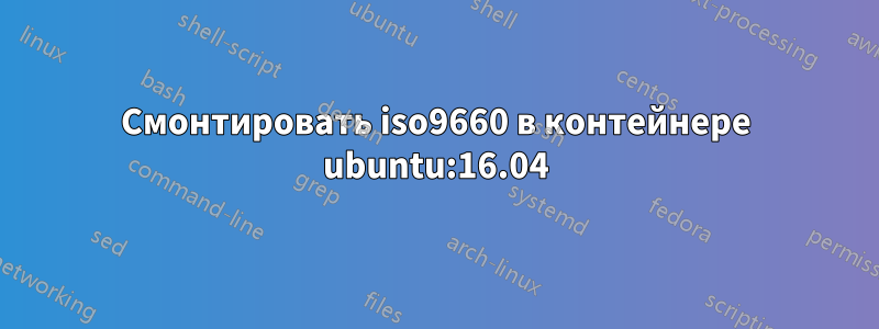 Смонтировать iso9660 в контейнере ubuntu:16.04