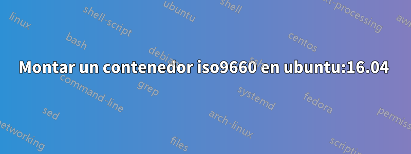 Montar un contenedor iso9660 en ubuntu:16.04