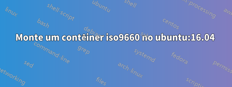 Monte um contêiner iso9660 no ubuntu:16.04