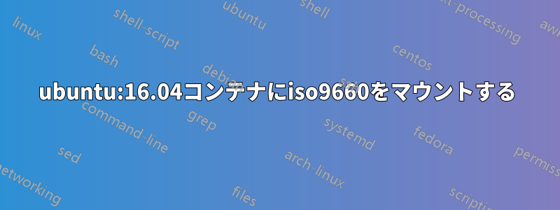 ubuntu:16.04コンテナにiso9660をマウントする