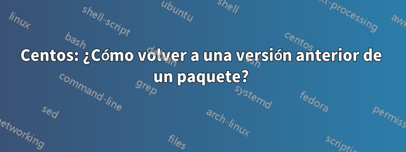 Centos: ¿Cómo volver a una versión anterior de un paquete?