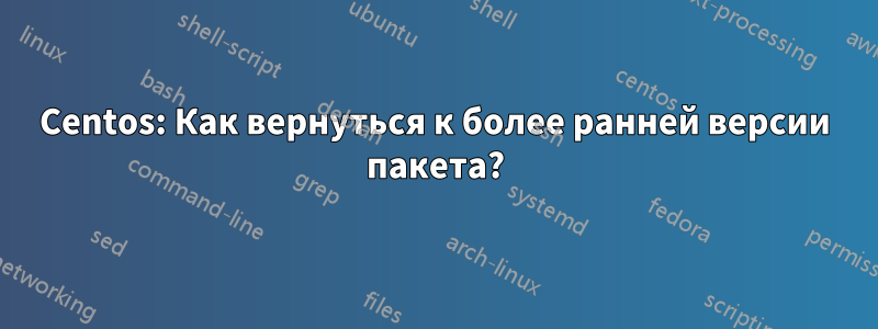 Centos: Как вернуться к более ранней версии пакета?