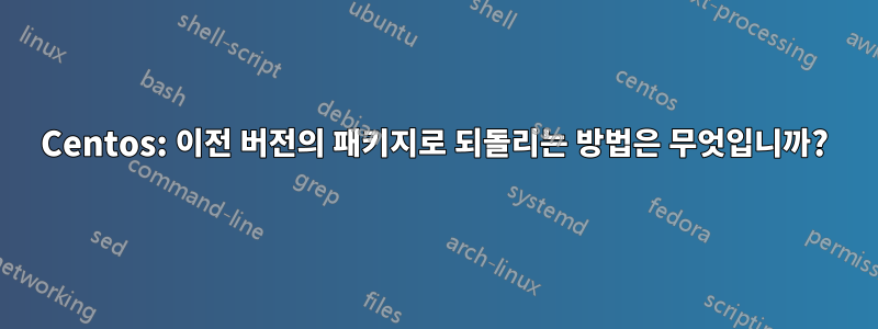 Centos: 이전 버전의 패키지로 되돌리는 방법은 무엇입니까?