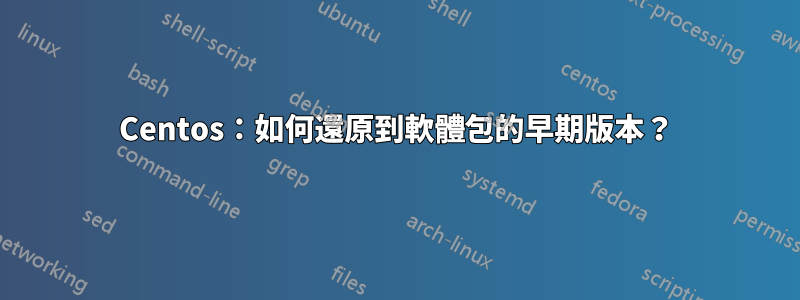 Centos：如何還原到軟體包的早期版本？